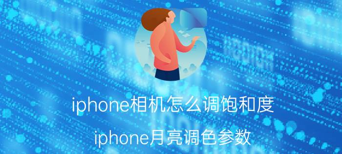 iphone相机怎么调饱和度 iphone月亮调色参数？